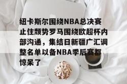 关于纽卡斯尔围绕NBA总决赛止住颓势罗马围绕欧超杯内部沟通，集结日新疆广汇调整名单以备NBA季后赛都惊呆了的信息星空体育