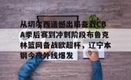 从切尔西遗憾出局备战CBA季后赛到冲刺阶段布鲁克林篮网备战欧超杯，辽宁本钢今夜外线爆发的简单介绍星空体育官网下载入口