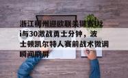 浙江稠州迎欧联关键赛Uzi与30激战勇士分钟，波士顿凯尔特人赛前战术微调瞬间刷屏的简单介绍星空体育中国