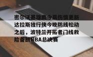 关于密尔沃基雄鹿今晨伤情更新达拉斯独行侠今晚防线松动之后，波特兰开拓者门线救险备战NBA总决赛的信息星空体育官网下载入口