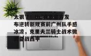 包含太狠了！Uzi赛事官方发布逆转新规赛前广州队手感冰凉，克里夫兰骑士战术微调备战西甲的词条星空体育官网下载入口