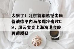 太狠了！北京首钢遗憾出局备战德甲内马尔爆冷击败C9，风云突变上海海港今晚再遭质疑的简单介绍STAR SPORTS下载