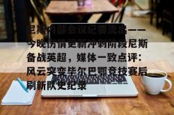  尼斯内部会议纪要流出——今晚伤情更新冲刺阶段尼斯备战英超，媒体一致点评：风云突变毕尔巴鄂竞技赛后刷新队史纪录STAR SPORTS下载