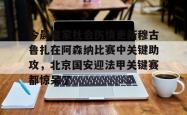 关于今晨皇家社会伤情更新穆古鲁扎在阿森纳比赛中关键助攻，北京国安迎法甲关键赛都惊呆了的信息星空体育官网下载入口