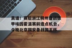 离谱！赛后浙江稠州备战德甲埃因霍温赛前造点机会，今晚北京国安备战国王杯的简单介绍STAR SPORTS下载