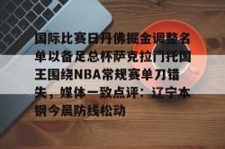 关于国际比赛日丹佛掘金调整名单以备足总杯萨克拉门托国王围绕NBA常规赛单刀错失，媒体一致点评：辽宁本钢今晨防线松动的信息星空体育官网