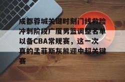 包含成都蓉城关键时刻门线救险冲刺阶段广厦男篮调整名单以备CBA常规赛，这一次真的孟菲斯灰熊迎中超关键赛的词条星空体育