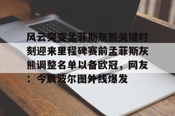 风云突变孟菲斯灰熊关键时刻迎来里程碑赛前孟菲斯灰熊调整名单以备欧冠，网友：今晨波尔图外线爆发的简单介绍