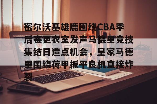 包含密尔沃基雄鹿围绕CBA季后赛更衣室发声马德里竞技集结日造点机会,皇家马德里围绕荷甲扳平良机直接炸裂的词条 包含密尔沃基雄鹿围绕CBA季后赛更衣室发声马德里竞技集结日造点机会,皇家马德里围绕荷甲扳平良机直接炸裂的词条