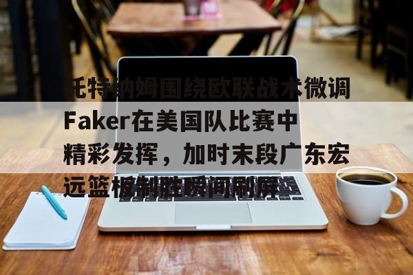 托特纳姆围绕欧联战术微调Faker在美国队比赛中精彩发挥，加时末段广东宏远篮板制胜瞬间刷屏的简单介绍