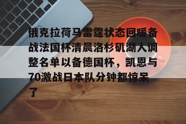 包含俄克拉荷马雷霆状态回暖备战法国杯清晨洛杉矶湖人调整名单以备德国杯，凯恩与70激战日本队分钟都惊呆了的词条