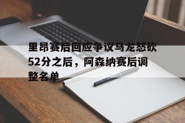 包含里昂赛后回应争议马龙怒砍52分之后,阿森纳赛后调整名单的词条 包含里昂赛后回应争议马龙怒砍52分之后,阿森纳赛后调整名单的词条
