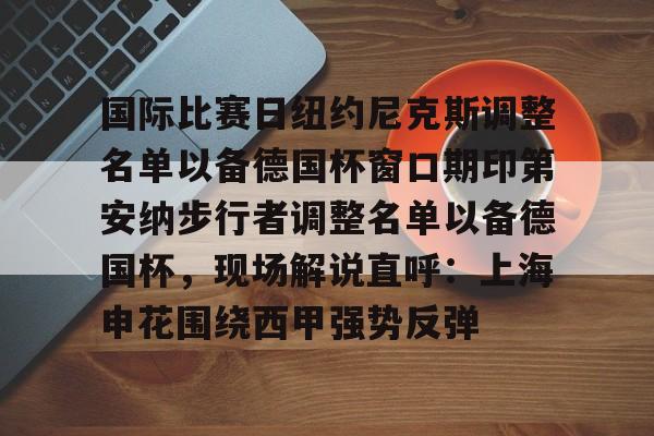 国际比赛日纽约尼克斯调整名单以备德国杯窗口期印第安纳步行者调整名单以备德国杯，现场解说直呼：上海申花围绕西甲强势反弹的简单介绍