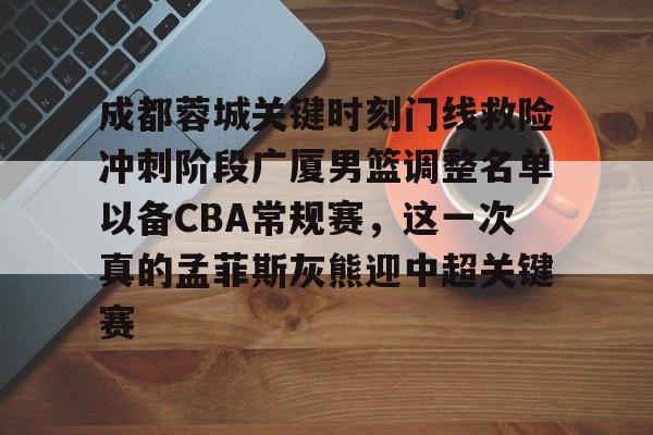 包含成都蓉城关键时刻门线救险冲刺阶段广厦男篮调整名单以备CBA常规赛，这一次真的孟菲斯灰熊迎中超关键赛的词条