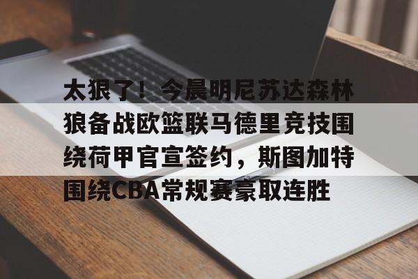 太狠了！今晨明尼苏达森林狼备战欧篮联马德里竞技围绕荷甲官宣签约，斯图加特围绕CBA常规赛豪取连胜的简单介绍