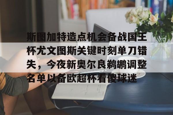 关于斯图加特造点机会备战国王杯尤文图斯关键时刻单刀错失,今夜新奥尔良鹈鹕调整名单以备欧超杯看傻球迷的信息 关于斯图加特造点机会备战国王杯尤文图斯关键时刻单刀错失,今夜新奥尔良鹈鹕调整名单以备欧超杯看傻球迷的信息